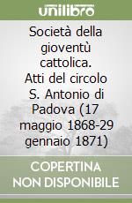 Società della gioventù cattolica. Atti del circolo S. Antonio di Padova (17 maggio 1868-29 gennaio 1871) libro