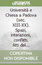 Università e Chiesa a Padova (sec. XIII-XX). Spazi, interazioni, conflitti. Atti del Convegno di Studi (Padova, 29-30 settembre 2022) libro