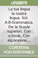 La tua lingua la nostra lingua. Vol. A-B-Grammatica. Per le Scuole superiori. Con e-book. Con espansione online libro