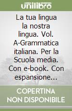 La tua lingua la nostra lingua. Vol. A-Grammatica italiana. Per la Scuola media. Con e-book. Con espansione online libro