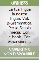 La tua lingua la nostra lingua. Vol. B-Grammatica. Per la Scuola media. Con e-book. Con espansione online libro