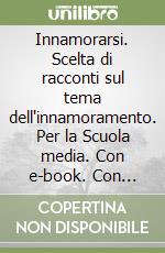 Innamorarsi. Scelta di racconti sul tema dell'innamoramento. Per la Scuola media. Con e-book. Con espansione online libro