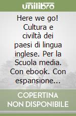 Here we go! Cultura e civiltà dei paesi di lingua inglese. Per la Scuola media. Con ebook. Con espansione online libro