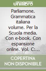 Parliamone. Grammatica italiana volume. Per la Scuola media. Con e-book. Con espansione online. Vol. C: Testi e comunicazione libro