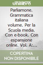 Parliamone. Grammatica italiana volume. Per la Scuola media. Con e-book. Con espansione online. Vol. A: Fonologia e morfologia libro