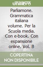 Parliamone. Grammatica italiana volume. Per la Scuola media. Con e-book. Con espansione online. Vol. B libro