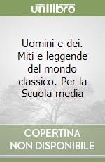 Uomini e dei. Miti e leggende del mondo classico. Per la Scuola media libro