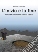 L'inizio e la fine. La seconda inchiesta del «sostituto» Esposito libro