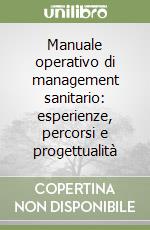 Manuale operativo di management sanitario: esperienze, percorsi e progettualità libro