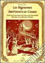 La signora dell'antica casa. Ovvero il racconto di come una fanciulla divenne una giovane strega libro