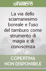 La via dello sciamanesimo boreale e l'uso del tamburo come strumento di magia e di conoscenza libro