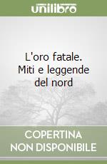 L'oro fatale. Miti e leggende del nord libro