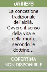 La concezione tradizionale dell'aldilà. Ovvero il senso della vita e della morte secondo le dottrine arcaiche libro