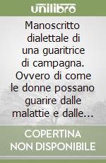 Manoscritto dialettale di una guaritrice di campagna. Ovvero di come le donne possano guarire dalle malattie e dalle tristezze con l'amore naturale libro