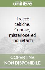 Tracce celtiche. Curiose, misteriose ed inquietanti libro