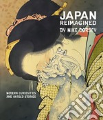 Japan reimagined. Modern curiosities and untold stories. Ediz. illustrata libro