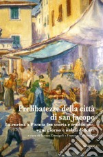 Prelibatezze della città di san Jacopo. La cucina a Pistoia fra storia e tradizione, ogni giorno e nel dì di festa libro