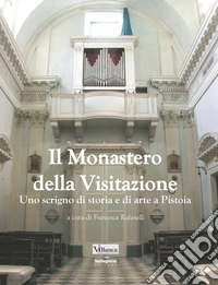 Il monastero della Visitazione. Uno scrigno di storia e di arte a Pistoia libro