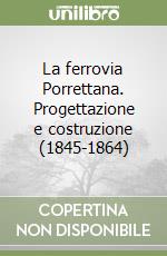 La ferrovia Porrettana. Progettazione e costruzione (1845-1864) libro