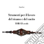 Strumenti per il lavoro del ricamo e del cucito XVIII-XX secolo libro