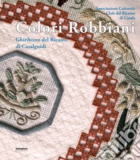 Colori Robbiani. Ghiribizzo del ricamo di Casalguidi libro