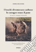 I boschi diventavano carbone le castagne erano il pane. Un anno in «compagnia» dei boscaioli. Nuova ediz.