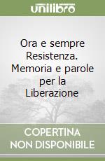 Ora e sempre Resistenza. Memoria e parole per la Liberazione libro