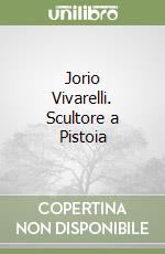 Jorio Vivarelli. Scultore a Pistoia