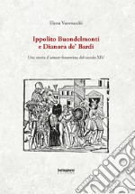 Ippolito Buondelmonti e Dianora de' Bardi. Una storia d'amore fiorentina del secolo XIV