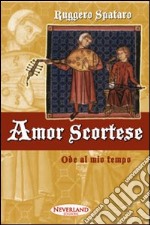 Amor scortese. Ode al mio tempo libro