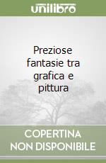 Preziose fantasie tra grafica e pittura libro