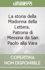 La storia della Madonna della Lettera. Patrona di Messina da San Paolo alla Vara