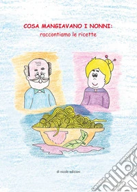 Cosa mangiavano i nonni. Raccontiamo le ricette libro