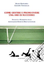 Come gestire e promuovere una asd di successo. Fiscalità e marketing delle associazioni sportive dilettantistiche libro