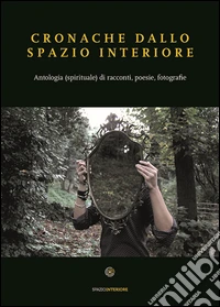 Cronache dallo spazio interiore. Antologia (spirituale) di racconti, poesie, fotografie libro