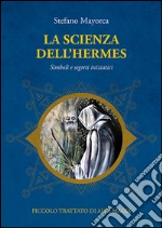 La scienza dell'Hermes. Simboli e segreti iniziatici. Piccolo trattato di Alta Magia