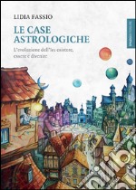 Le case astrologiche. L'evoluzione dell'Io: esistere, essere e divenire libro