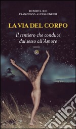 La via del corpo. Il sentiero che conduce dal sesso all'amore libro