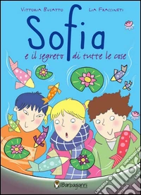 Sofia e il segreto di tutte le cose. Ediz. illustrata libro