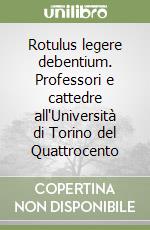 Rotulus legere debentium. Professori e cattedre all'Università di Torino del Quattrocento libro