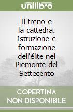 Il trono e la cattedra. Istruzione e formazione dell'élite nel Piemonte del Settecento libro