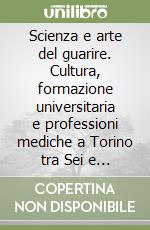 Scienza e arte del guarire. Cultura, formazione universitaria e professioni mediche a Torino tra Sei e Settecento libro