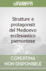 Strutture e protagonisti del Medioevo ecclesiastico piemontese libro