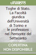 Toghe di Stato. La Facoltà giuridica dell'Università di Torino e le professioni nel Piemonte del Settecento libro