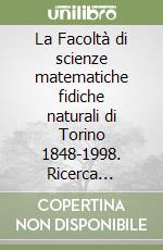 La Facoltà di scienze matematiche fidiche naturali di Torino 1848-1998. Ricerca insegnamenti collezioni scientifiche