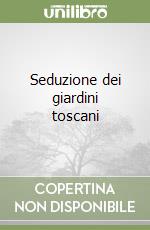 Seduzione dei giardini toscani libro