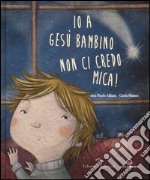 Io a Gesù bambino non ci credo mica! Ediz. illustrata