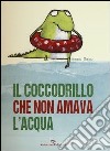 Il coccodrillo che non amava l'acqua. Ediz. illustrata libro