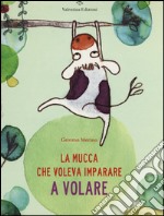 La mucca che voleva imparare a volare. Ediz. illustrata libro