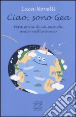 Ciao, sono Gea. Vera storia di un pianeta unico nell'universo libro